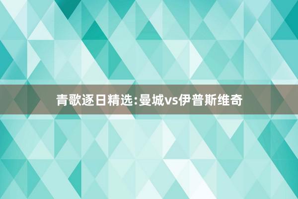 青歌逐日精选:曼城vs伊普斯维奇