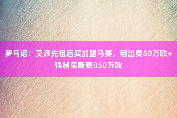 罗马诺：莫派先租后买加盟马赛，租出费50万欧+强制买断费850万欧